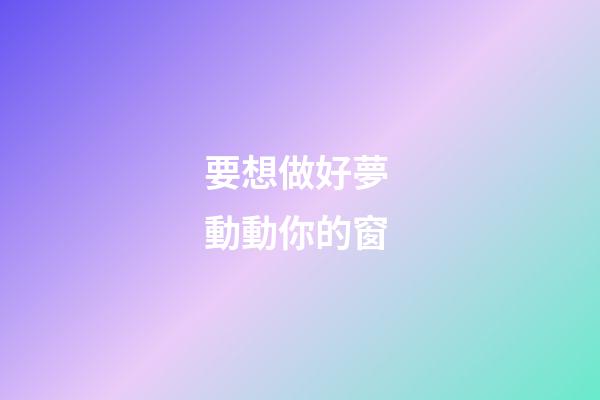 要想做好夢 動動你的窗